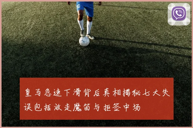 皇马急速下滑背后真相揭秘七大失误包括放走魔笛与拒签中场