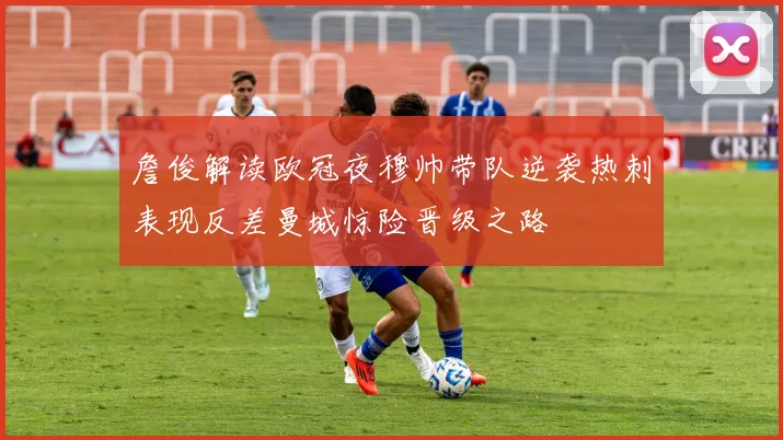 詹俊解读欧冠夜穆帅带队逆袭热刺表现反差曼城惊险晋级之路