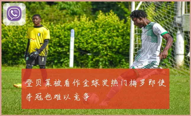 登贝莱被看作金球奖热门梅罗即使夺冠也难以竞争