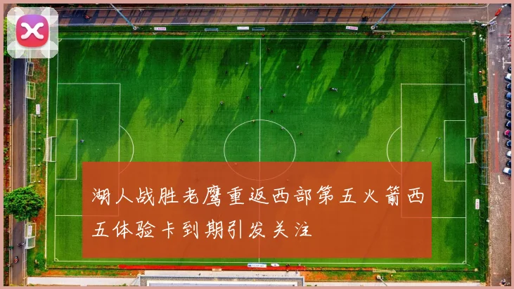 湖人战胜老鹰重返西部第五火箭西五体验卡到期引发关注