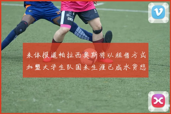 米体报道帕拉西奥斯将以租借方式加盟大学生队国米生涯已成水货悲剧