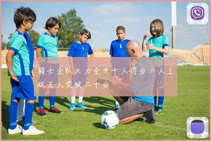 骑士全队火力全开十人得分六人上双五人突破二十分