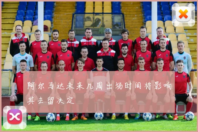 阿尔马达未来几周出场时间将影响其去留决定