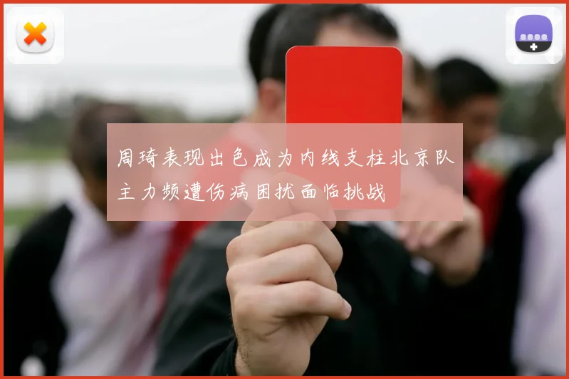 周琦表现出色成为内线支柱北京队主力频遭伤病困扰面临挑战