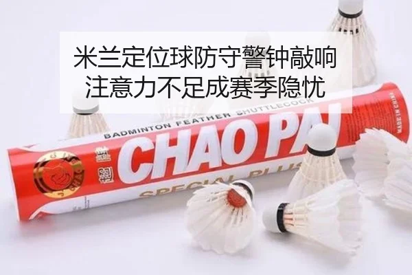 米兰定位球防守警钟敲响 注意力不足成赛季隐忧（kaiyun.com）