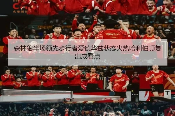 森林狼半场领先步行者爱德华兹状态火热哈利伯顿复出成看点 - kaiyun.com